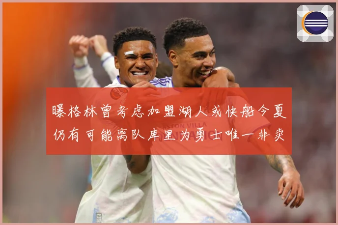 曝格林曾考虑加盟湖人或快船今夏仍有可能离队库里为勇士唯一非卖赛场复盘：最新赛事动态与深度分析