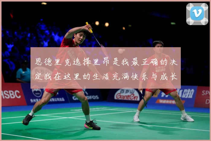 恩德里克选择里昂是我最正确的决定我在这里的生活充满快乐与成长成长观察：最新赛事动态与深度分析