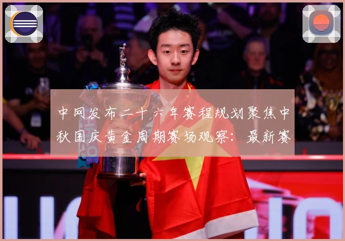 中网发布二十六年赛程规划聚焦中秋国庆黄金周期赛场观察：最新赛事动态与深度分析