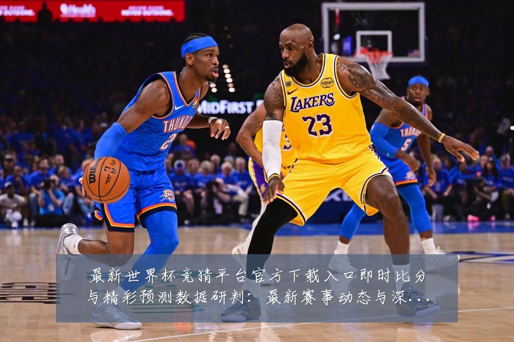 最新世界杯竞猜平台官方下载入口即时比分与精彩预测数据研判:最新赛事动态与深度分析