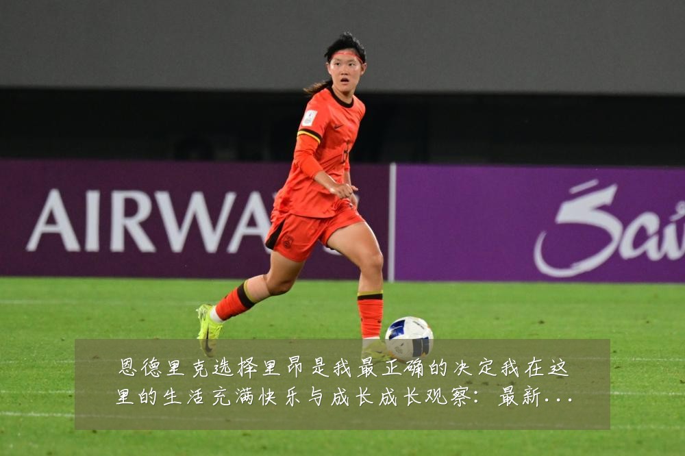 恩德里克选择里昂是我最正确的决定我在这里的生活充满快乐与成长成长观察:最新赛事动态与深度分析