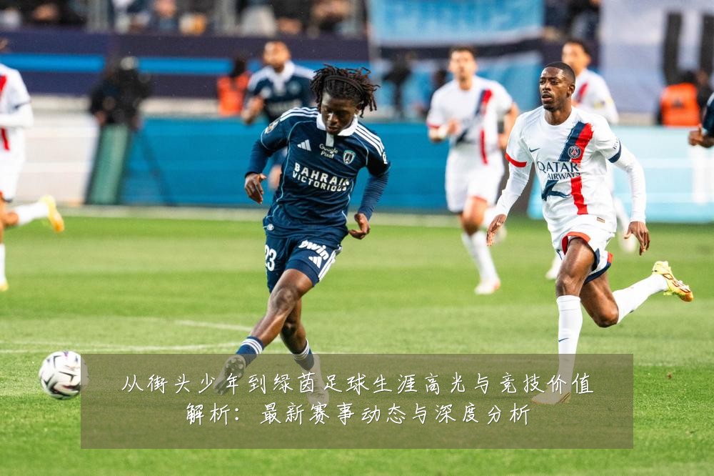 从街头少年到绿茵足球生涯高光与竞技价值解析:最新赛事动态与深度分析