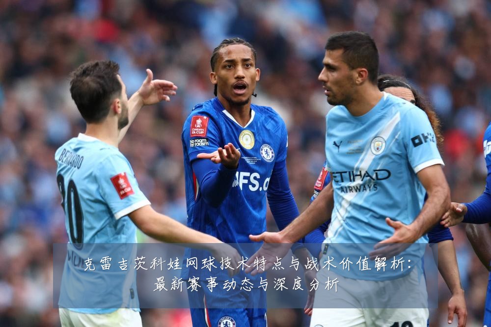 克雷吉茨科娃网球技术特点与战术价值解析：最新赛事动态与深度分析