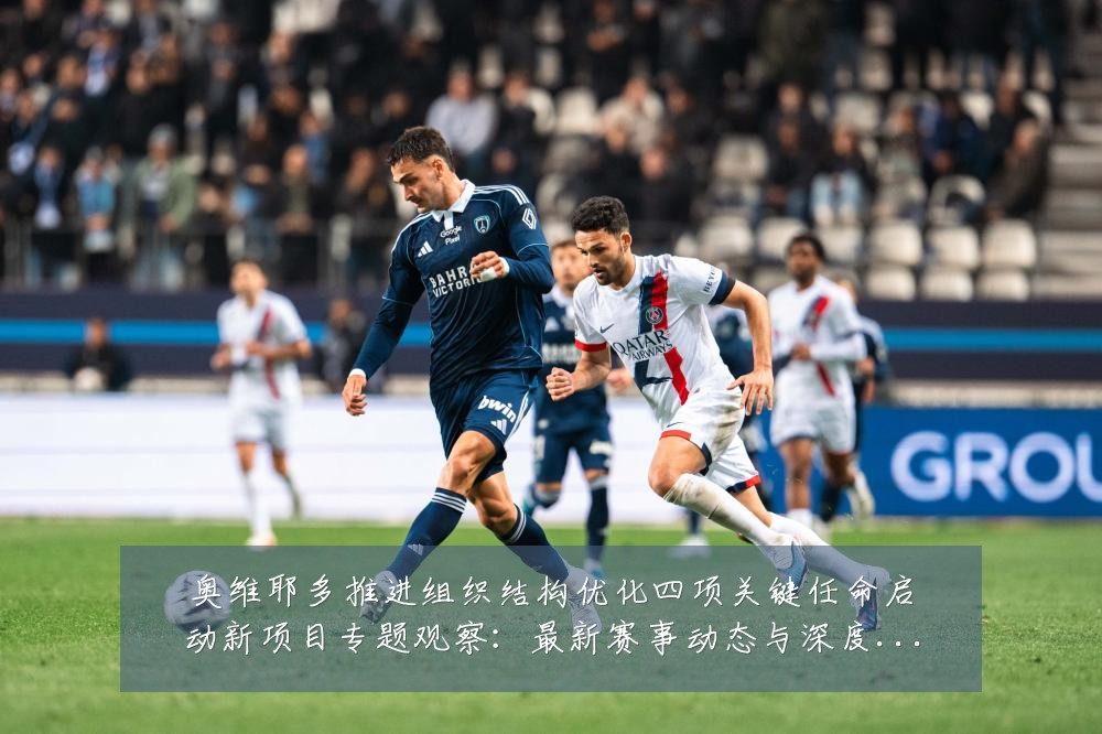 奥维耶多推进组织结构优化四项关键任命启动新项目专题观察：最新赛事动态与深度分析